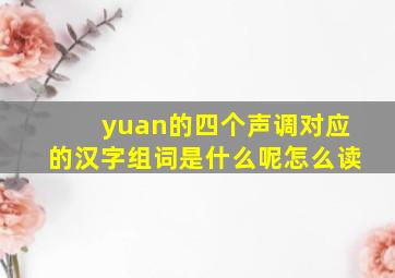 yuan的四个声调对应的汉字组词是什么呢怎么读