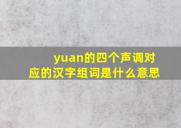 yuan的四个声调对应的汉字组词是什么意思