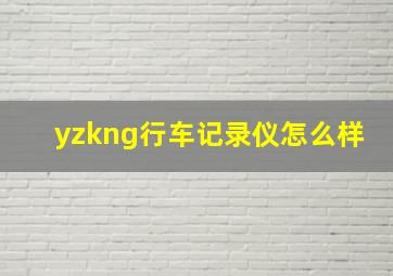 yzkng行车记录仪怎么样