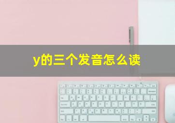 y的三个发音怎么读