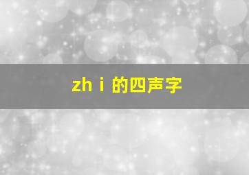 zhⅰ的四声字