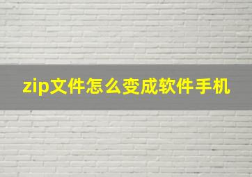 zip文件怎么变成软件手机