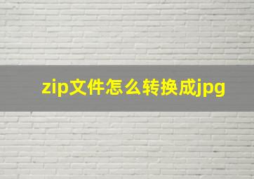 zip文件怎么转换成jpg