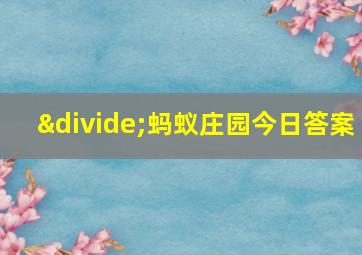 ÷蚂蚁庄园今日答案