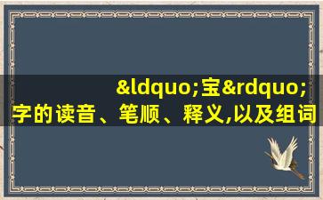 “宝”字的读音、笔顺、释义,以及组词、造句的技巧