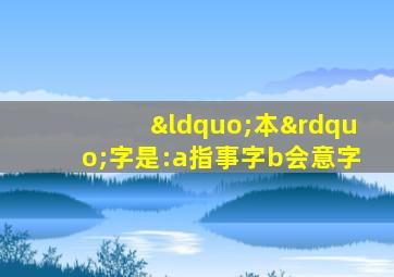 “本”字是:a指事字b会意字