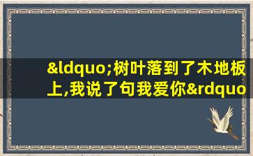 “树叶落到了木地板上,我说了句我爱你”