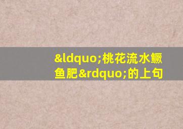 “桃花流水鳜鱼肥”的上句