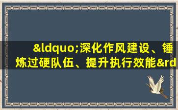 “深化作风建设、锤炼过硬队伍、提升执行效能”