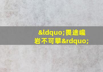 “畏途巉岩不可攀”