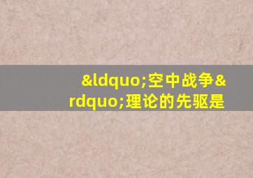 “空中战争”理论的先驱是