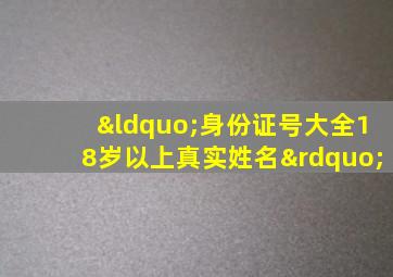 “身份证号大全18岁以上真实姓名”