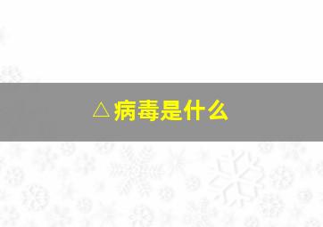 △病毒是什么