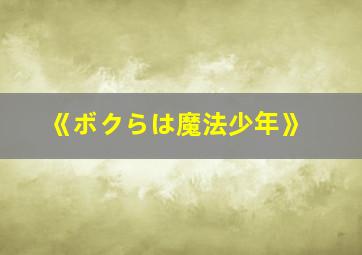 《ボクらは魔法少年》