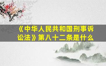 《中华人民共和国刑事诉讼法》第八十二条是什么