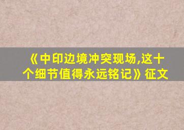 《中印边境冲突现场,这十个细节值得永远铭记》征文