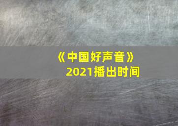 《中国好声音》2021播出时间