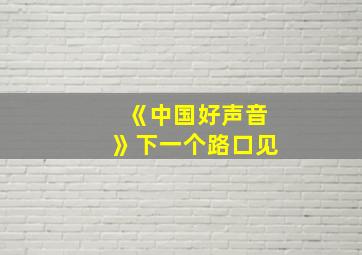 《中国好声音》下一个路口见