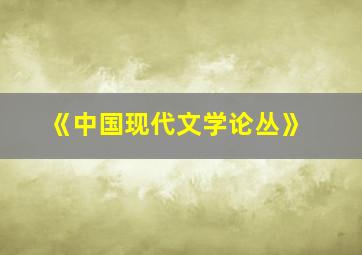 《中国现代文学论丛》