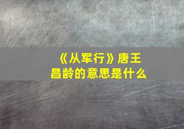 《从军行》唐王昌龄的意思是什么