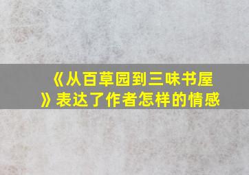 《从百草园到三味书屋》表达了作者怎样的情感