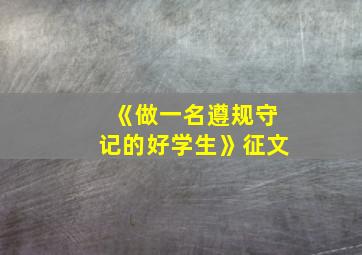 《做一名遵规守记的好学生》征文