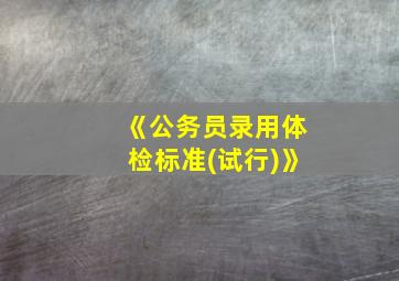 《公务员录用体检标准(试行)》