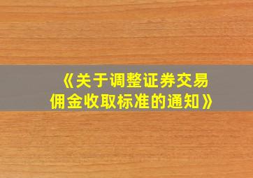 《关于调整证券交易佣金收取标准的通知》