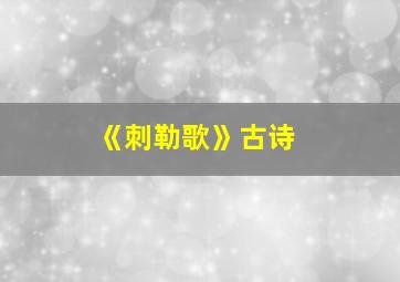 《刺勒歌》古诗