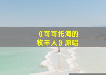 《可可托海的牧羊人》原唱