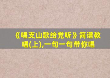 《唱支山歌给党听》简谱教唱(上),一句一句带你唱