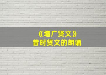 《增广贤文》昔时贤文的朗诵