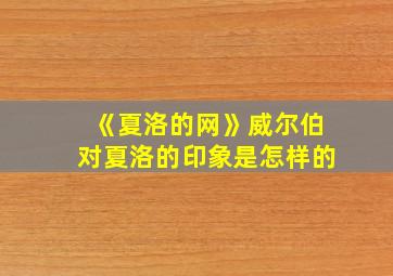 《夏洛的网》威尔伯对夏洛的印象是怎样的