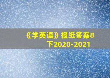 《学英语》报纸答案8下2020-2021