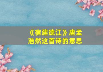 《宿建德江》唐孟浩然这首诗的意思