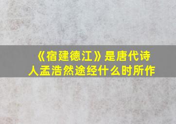 《宿建德江》是唐代诗人孟浩然途经什么时所作