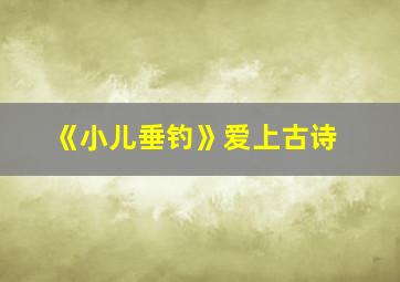 《小儿垂钓》爱上古诗