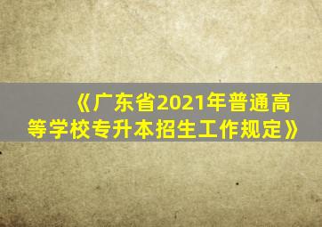 《广东省2021年普通高等学校专升本招生工作规定》