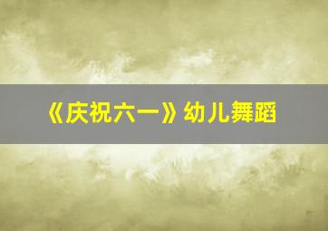 《庆祝六一》幼儿舞蹈