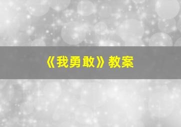 《我勇敢》教案