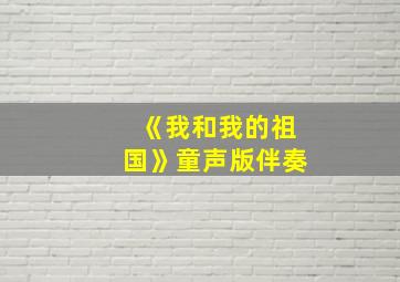 《我和我的祖国》童声版伴奏