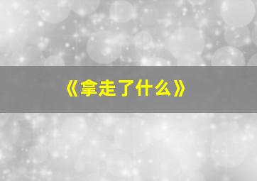 《拿走了什么》