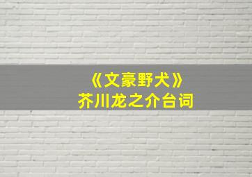 《文豪野犬》芥川龙之介台词