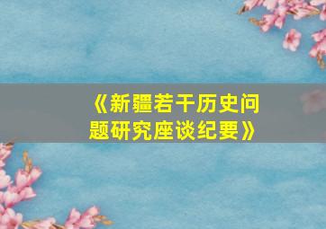 《新疆若干历史问题研究座谈纪要》