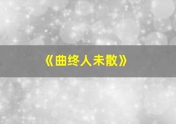 《曲终人未散》