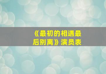 《最初的相遇最后别离》演员表