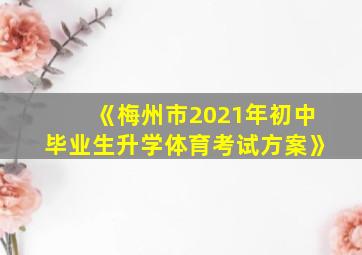 《梅州市2021年初中毕业生升学体育考试方案》