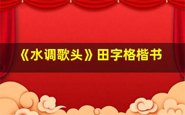 《水调歌头》田字格楷书