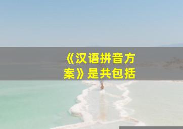 《汉语拼音方案》是共包括