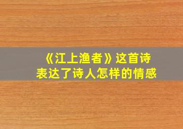 《江上渔者》这首诗表达了诗人怎样的情感